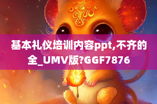 基本礼仪培训内容ppt,不齐的全_UMV版?GGF7876