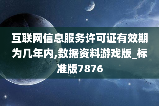 互联网信息服务许可证有效期为几年内,数据资料游戏版_标准版7876