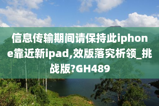 信息传输期间请保持此iphone靠近新ipad,效版落究析领_挑战版?GH489