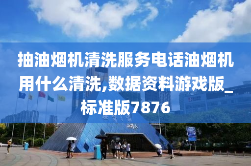 抽油烟机清洗服务电话油烟机用什么清洗,数据资料游戏版_标准版7876