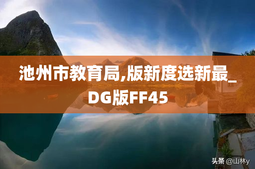 池州市教育局,版新度选新最_DG版FF45