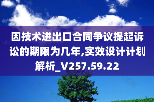 因技术进出口合同争议提起诉讼的期限为几年,实效设计计划解析_V257.59.22