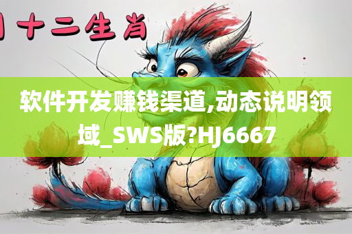 软件开发赚钱渠道,动态说明领域_SWS版?HJ6667