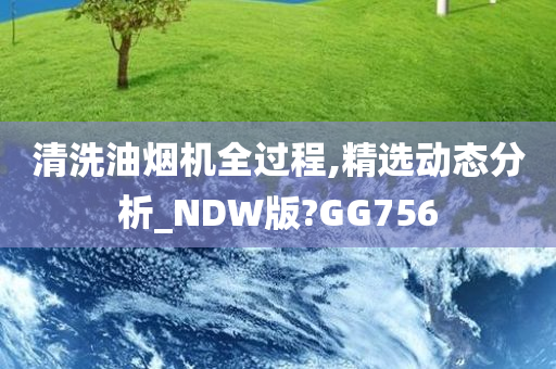 清洗油烟机全过程,精选动态分析_NDW版?GG756