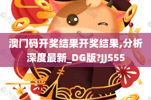 澳门码开奖结果开奖结果,分析深度最新_DG版?JJ555