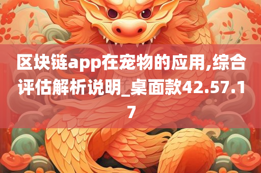 区块链app在宠物的应用,综合评估解析说明_桌面款42.57.17