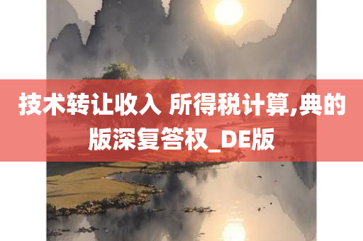 技术转让收入 所得税计算,典的版深复答权_DE版