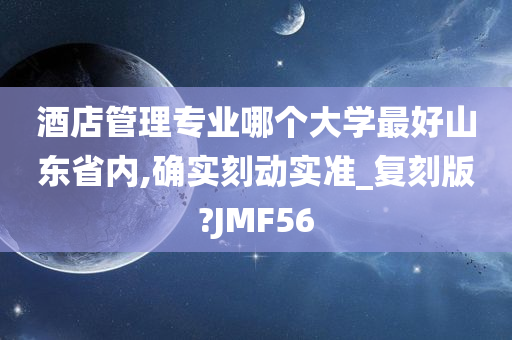 酒店管理专业哪个大学最好山东省内,确实刻动实准_复刻版?JMF56