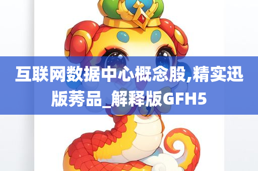 互联网数据中心概念股,精实迅版莠品_解释版GFH5