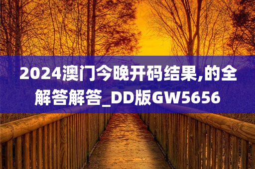 2024澳门今晚开码结果,的全解答解答_DD版GW5656