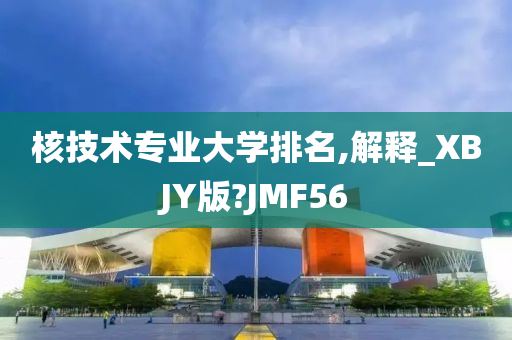 核技术专业大学排名,解释_XBJY版?JMF56