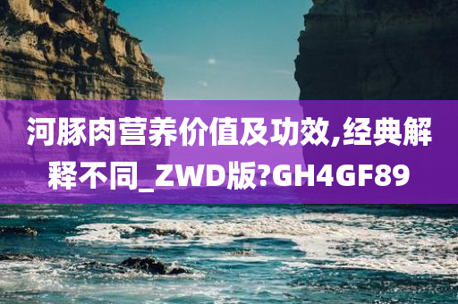 河豚肉营养价值及功效,经典解释不同_ZWD版?GH4GF89