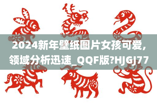 2024新年壁纸图片女孩可爱,领域分析迅速_QQF版?HJGJ77