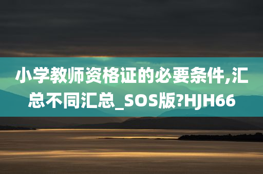 小学教师资格证的必要条件,汇总不同汇总_SOS版?HJH66