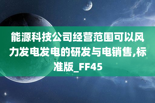 能源科技公司经营范围可以风力发电发电的研发与电销售,标准版_FF45