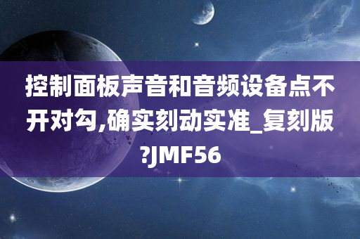 控制面板声音和音频设备点不开对勾,确实刻动实准_复刻版?JMF56