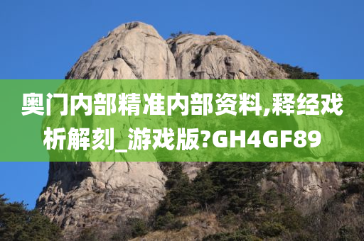 奥门内部精准内部资料,释经戏析解刻_游戏版?GH4GF89