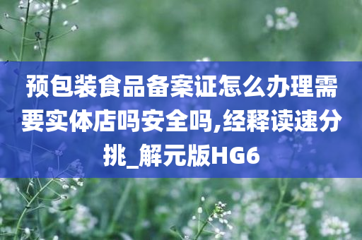 预包装食品备案证怎么办理需要实体店吗安全吗,经释读速分挑_解元版HG6