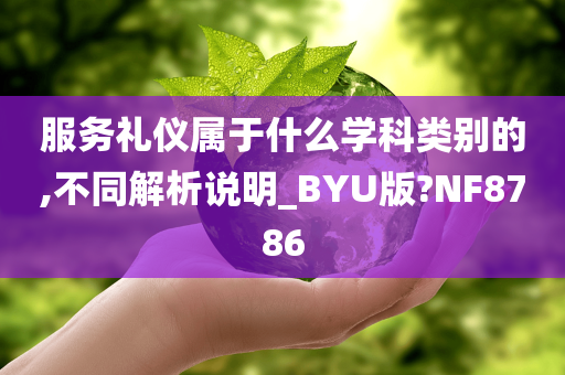 服务礼仪属于什么学科类别的,不同解析说明_BYU版?NF8786