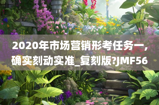 2020年市场营销形考任务一,确实刻动实准_复刻版?JMF56