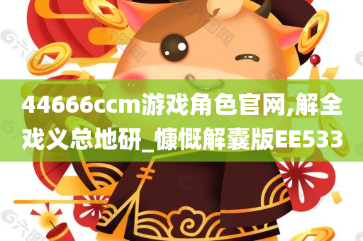 44666ccm游戏角色官网,解全戏义总地研_慷慨解囊版EE533