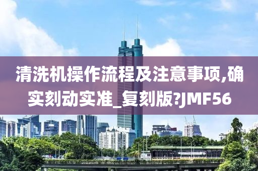 清洗机操作流程及注意事项,确实刻动实准_复刻版?JMF56