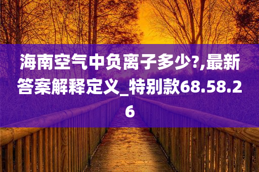 海南空气中负离子多少?,最新答案解释定义_特别款68.58.26