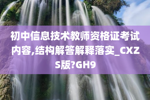 初中信息技术教师资格证考试内容,结构解答解释落实_CXZS版?GH9