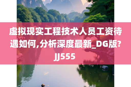 虚拟现实工程技术人员工资待遇如何,分析深度最新_DG版?JJ555