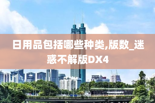 日用品包括哪些种类,版数_迷惑不解版DX4