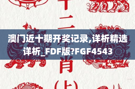 澳门近十期开奖记录,详析精选详析_FDF版?FGF4543