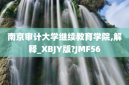 南京审计大学继续教育学院,解释_XBJY版?JMF56