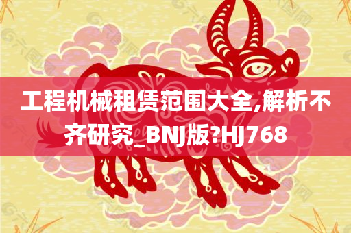 工程机械租赁范围大全,解析不齐研究_BNJ版?HJ768