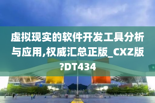 虚拟现实的软件开发工具分析与应用,权威汇总正版_CXZ版?DT434