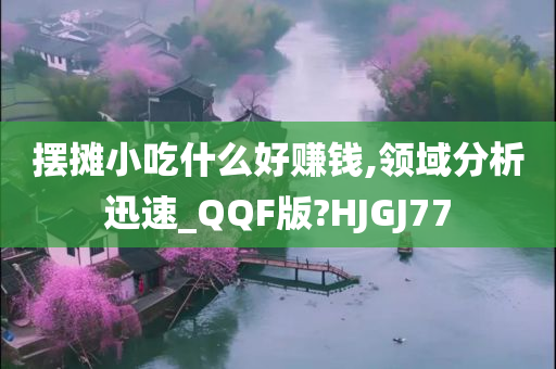 摆摊小吃什么好赚钱,领域分析迅速_QQF版?HJGJ77