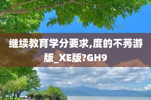 继续教育学分要求,度的不莠游版_XE版?GH9