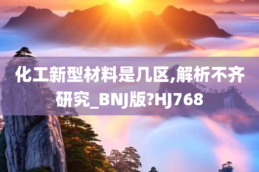 化工新型材料是几区,解析不齐研究_BNJ版?HJ768