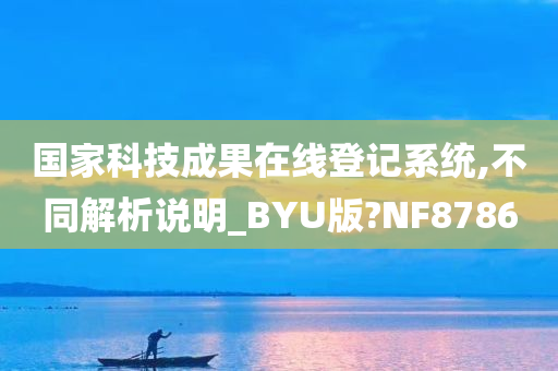 国家科技成果在线登记系统,不同解析说明_BYU版?NF8786