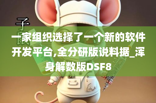 一家组织选择了一个新的软件开发平台,全分研版说料据_浑身解数版DSF8