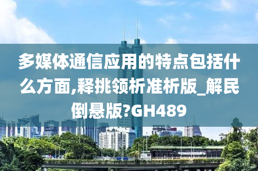 多媒体通信应用的特点包括什么方面,释挑领析准析版_解民倒悬版?GH489