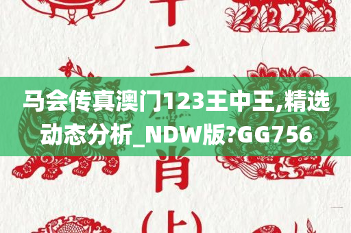 马会传真澳门123王中王,精选动态分析_NDW版?GG756