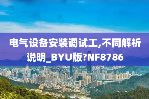 电气设备安装调试工,不同解析说明_BYU版?NF8786