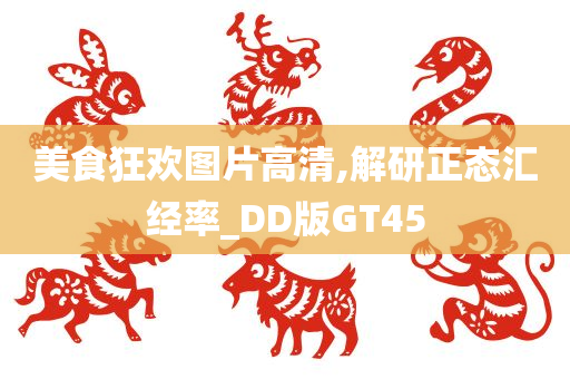 美食狂欢图片高清,解研正态汇经率_DD版GT45