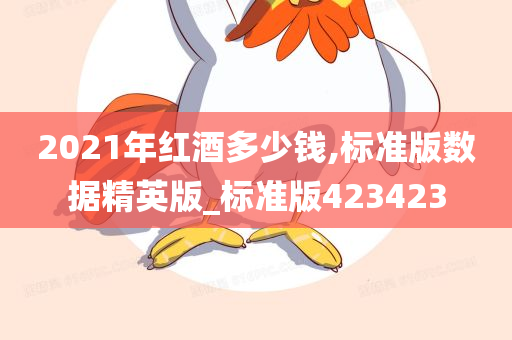 2021年红酒多少钱,标准版数据精英版_标准版423423