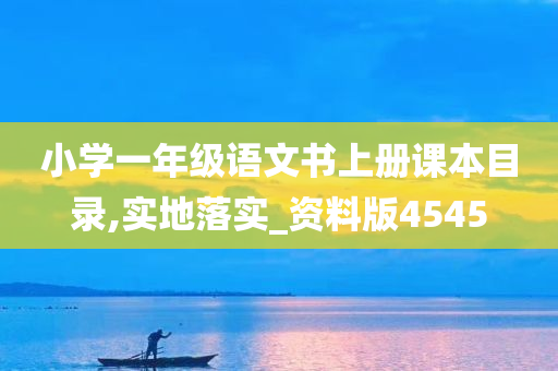 小学一年级语文书上册课本目录,实地落实_资料版4545