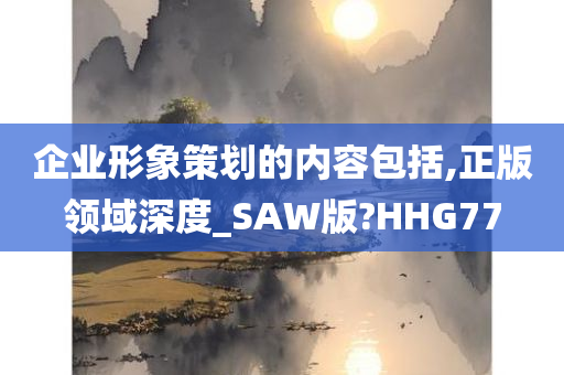 企业形象策划的内容包括,正版领域深度_SAW版?HHG77