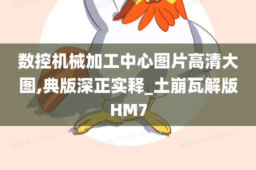 数控机械加工中心图片高清大图,典版深正实释_土崩瓦解版HM7