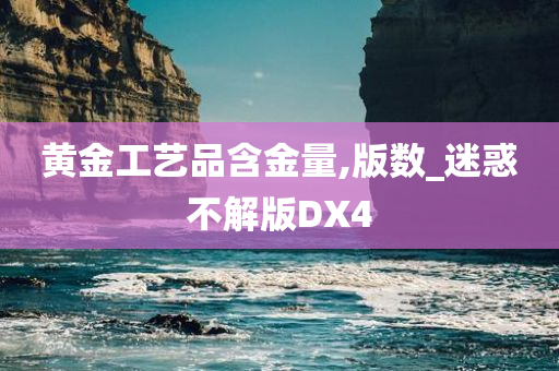 黄金工艺品含金量,版数_迷惑不解版DX4