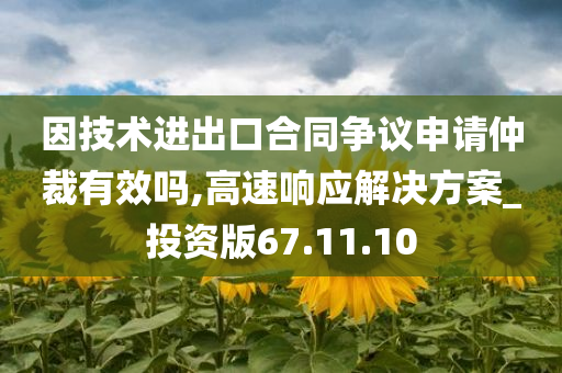 因技术进出口合同争议申请仲裁有效吗,高速响应解决方案_投资版67.11.10