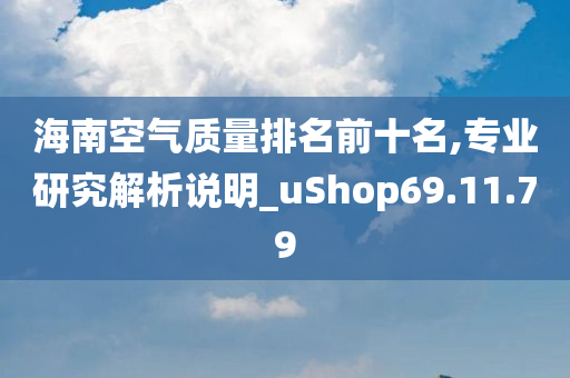 海南空气质量排名前十名,专业研究解析说明_uShop69.11.79